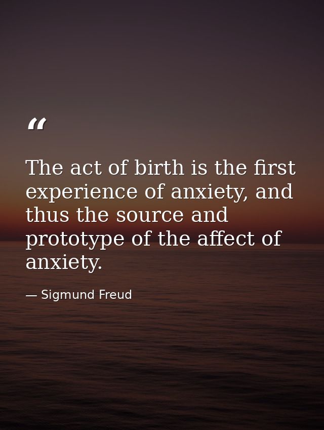 The act of birth is the first experience of anxiety, and thus the source and prototype of the affect of anxiety. — Sigmund Freud
