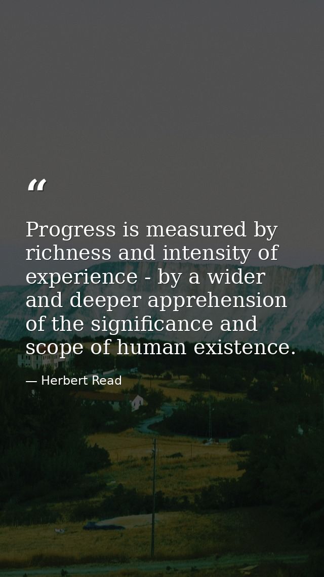 Progress is measured by richness and intensity of experience - by a wider and deeper apprehension of the significance an — Herbert Read
