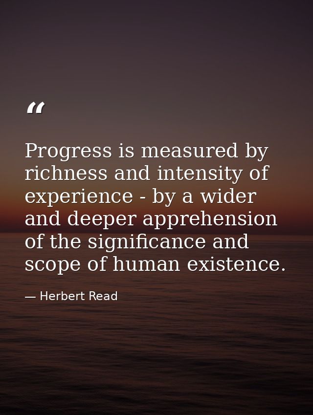 Progress is measured by richness and intensity of experience - by a wider and deeper apprehension of the significance an — Herbert Read