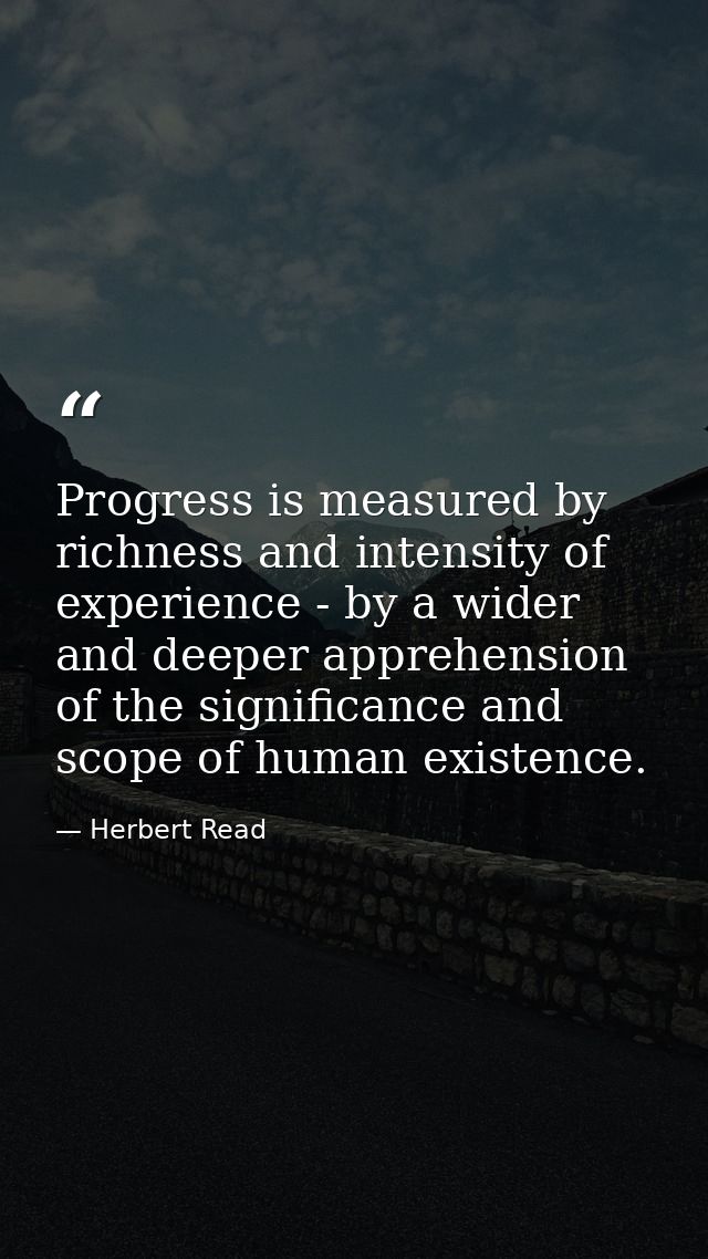 Progress is measured by richness and intensity of experience - by a wider and deeper apprehension of the significance an — Herbert Read