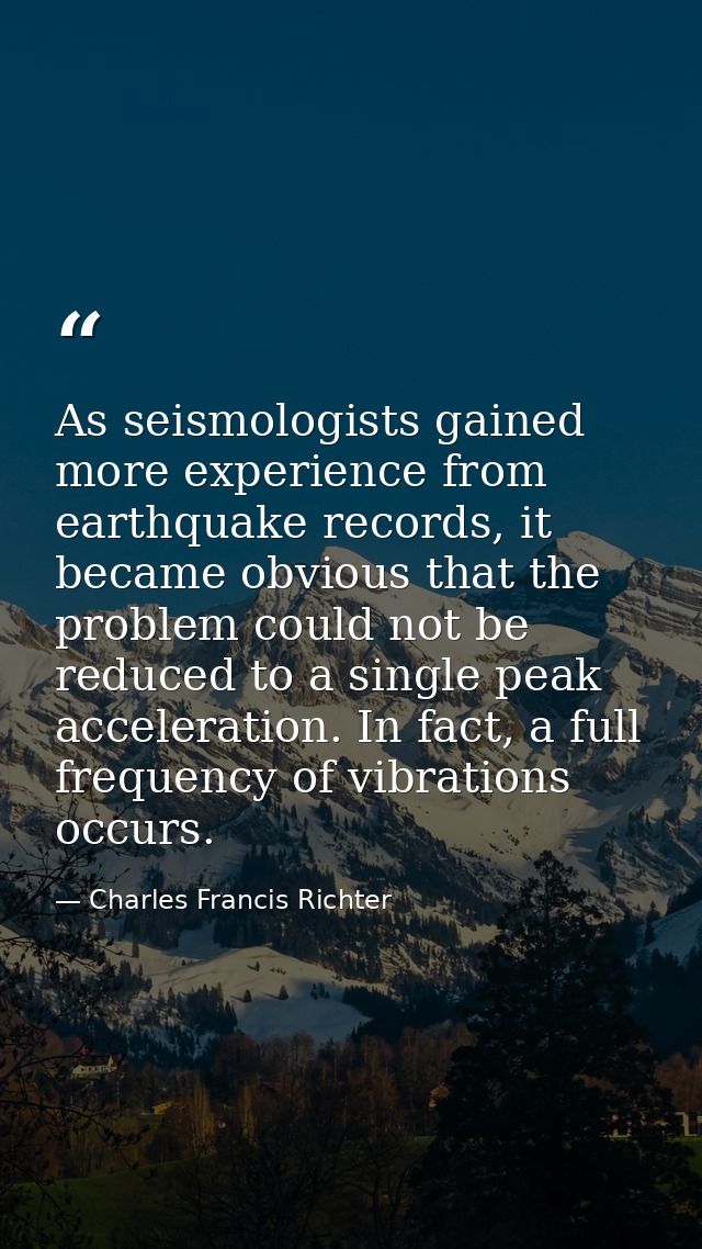 As seismologists gained more experience from earthquake records, it became obvious that the problem could not be reduced — Charles Francis Richter