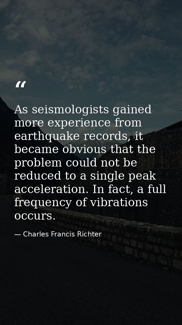 As seismologists gained more experience from earthquake records, it became obvious that the problem could not be reduced — Charles Francis Richter