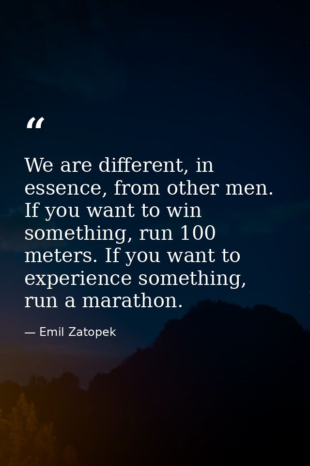 We are different, in essence, from other men. If you want to win something, run 100 meters. If you want to experience so — Emil Zatopek