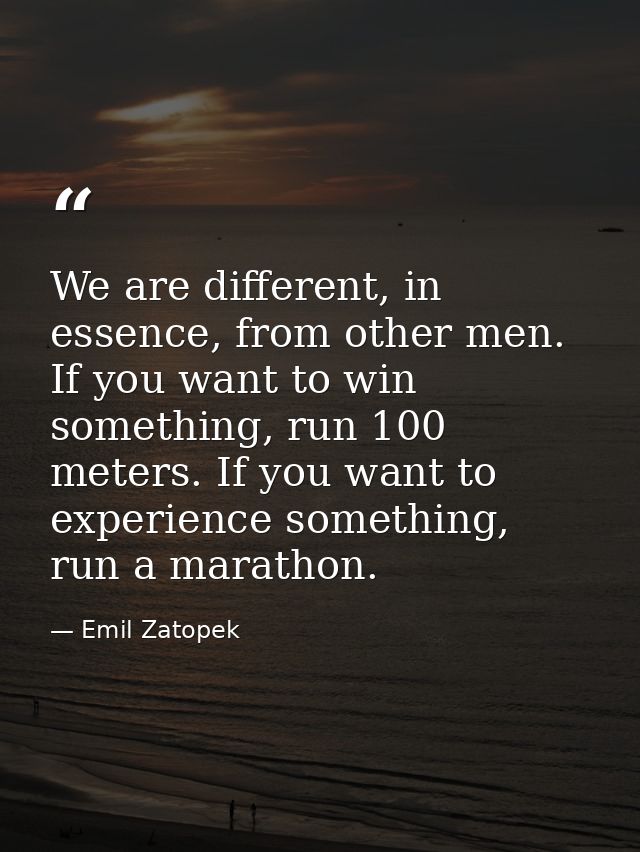 We are different, in essence, from other men. If you want to win something, run 100 meters. If you want to experience so — Emil Zatopek