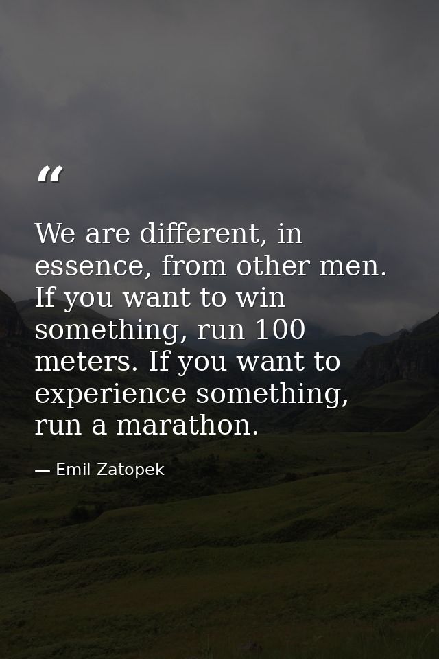 We are different, in essence, from other men. If you want to win something, run 100 meters. If you want to experience so — Emil Zatopek