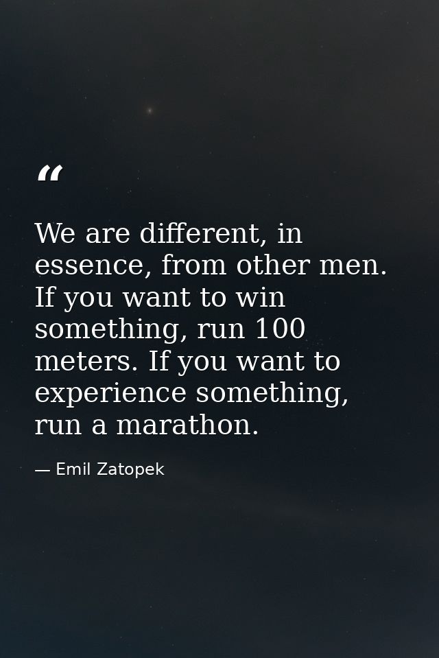 We are different, in essence, from other men. If you want to win something, run 100 meters. If you want to experience so — Emil Zatopek