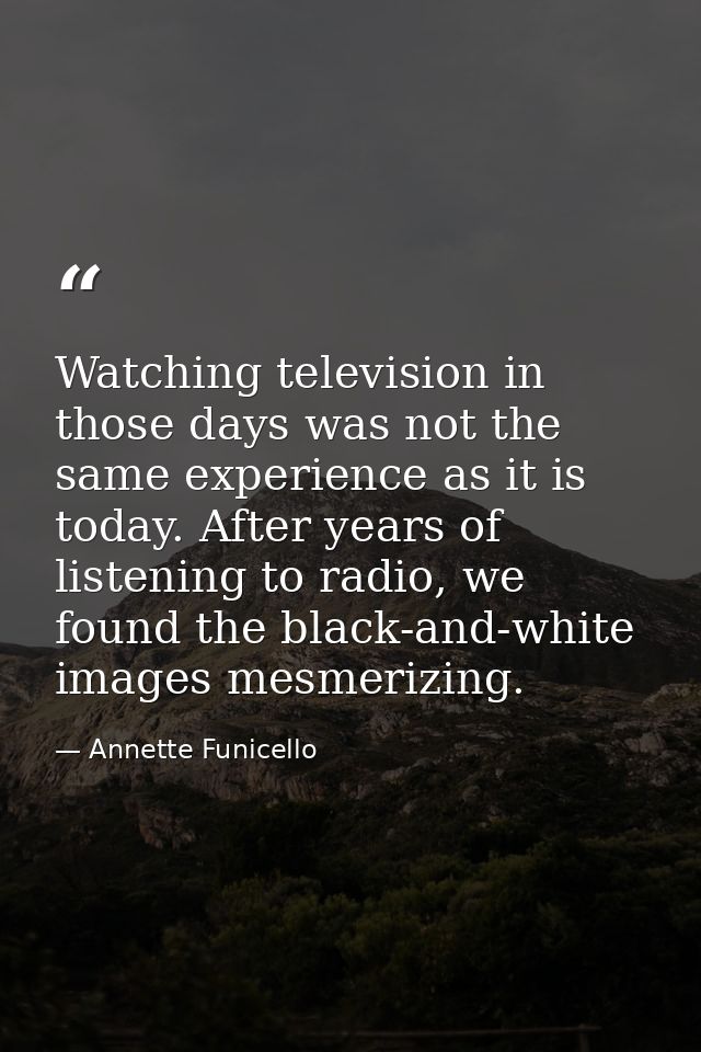Watching television in those days was not the same experience as it is today. After years of listening to radio, we foun — Annette Funicello