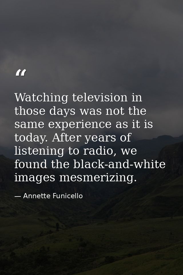 Watching television in those days was not the same experience as it is today. After years of listening to radio, we foun — Annette Funicello