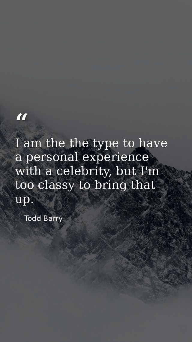 I am the the type to have a personal experience with a celebrity, but I'm too classy to bring that up. — Todd Barry