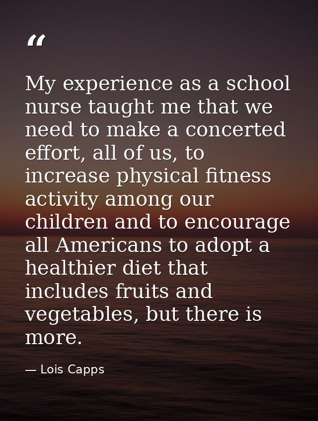 My experience as a school nurse taught me that we need to make a concerted effort, all of us, to increase physical fitne — Lois Capps