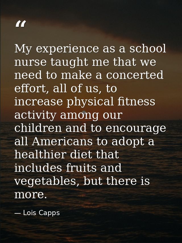 My experience as a school nurse taught me that we need to make a concerted effort, all of us, to increase physical fitne — Lois Capps