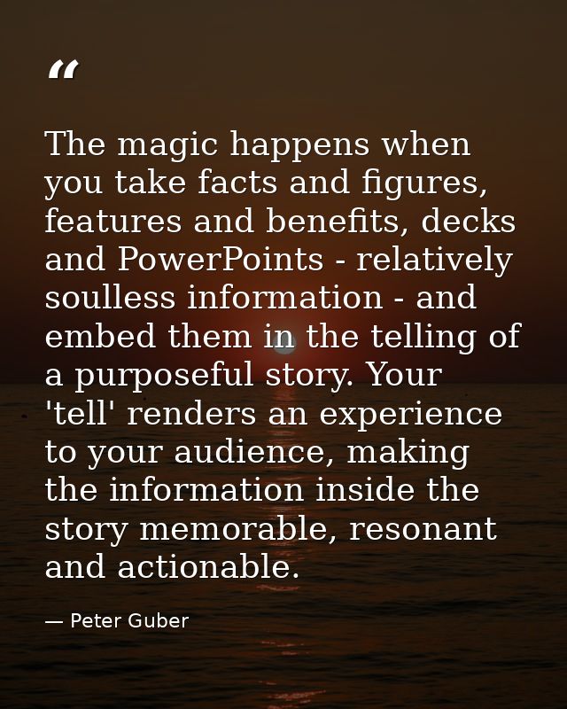The magic happens when you take facts and figures, features and benefits, decks and PowerPoints - relatively soulless in — Peter Guber