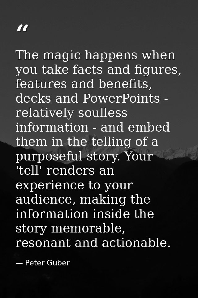 The magic happens when you take facts and figures, features and benefits, decks and PowerPoints - relatively soulless in — Peter Guber