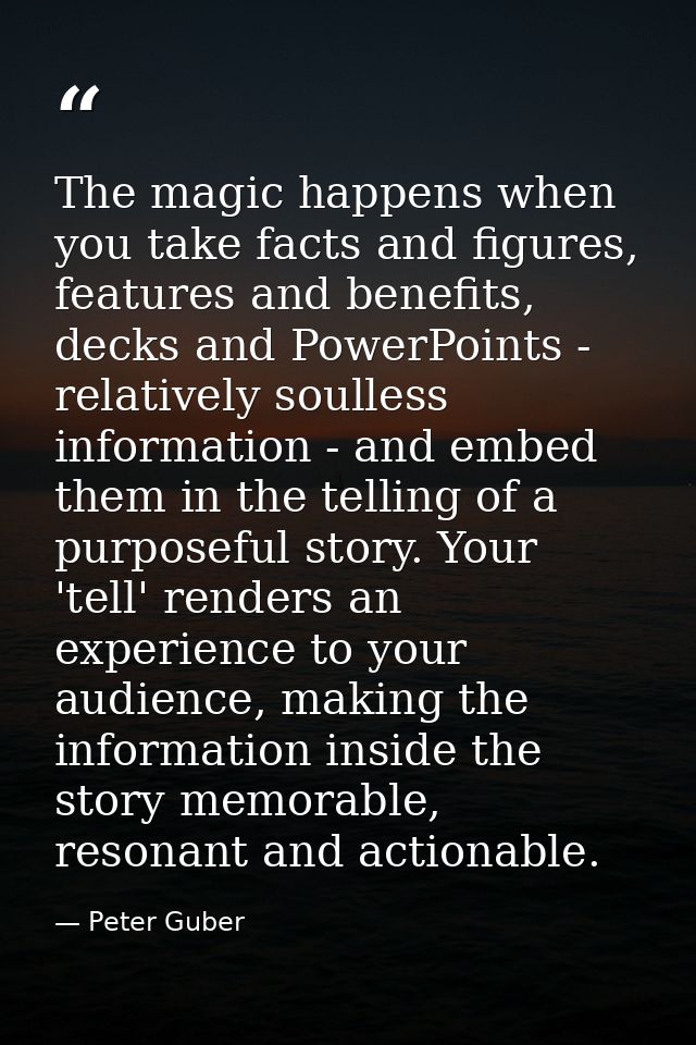 The magic happens when you take facts and figures, features and benefits, decks and PowerPoints - relatively soulless in — Peter Guber