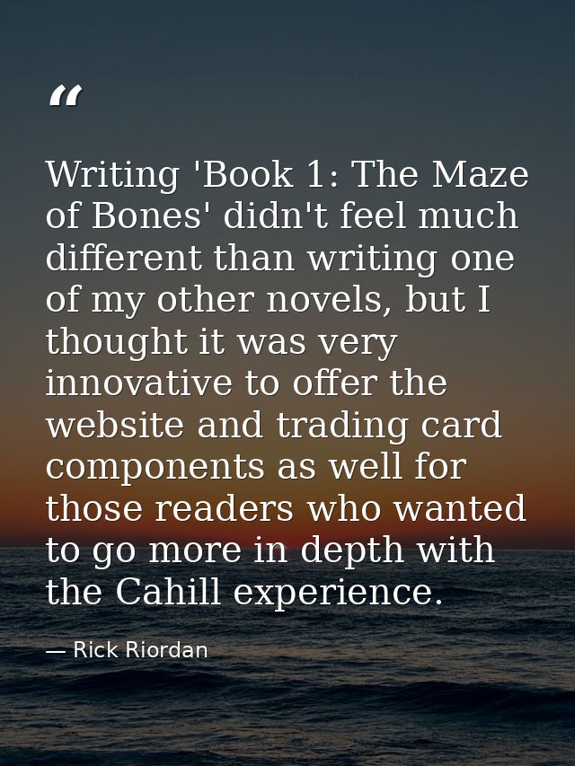 Writing 'Book 1: The Maze of Bones' didn't feel much different than writing one of my other novels, but I thought it was — Rick Riordan