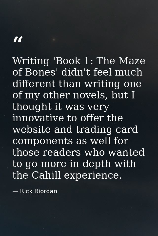 Writing 'Book 1: The Maze of Bones' didn't feel much different than writing one of my other novels, but I thought it was — Rick Riordan