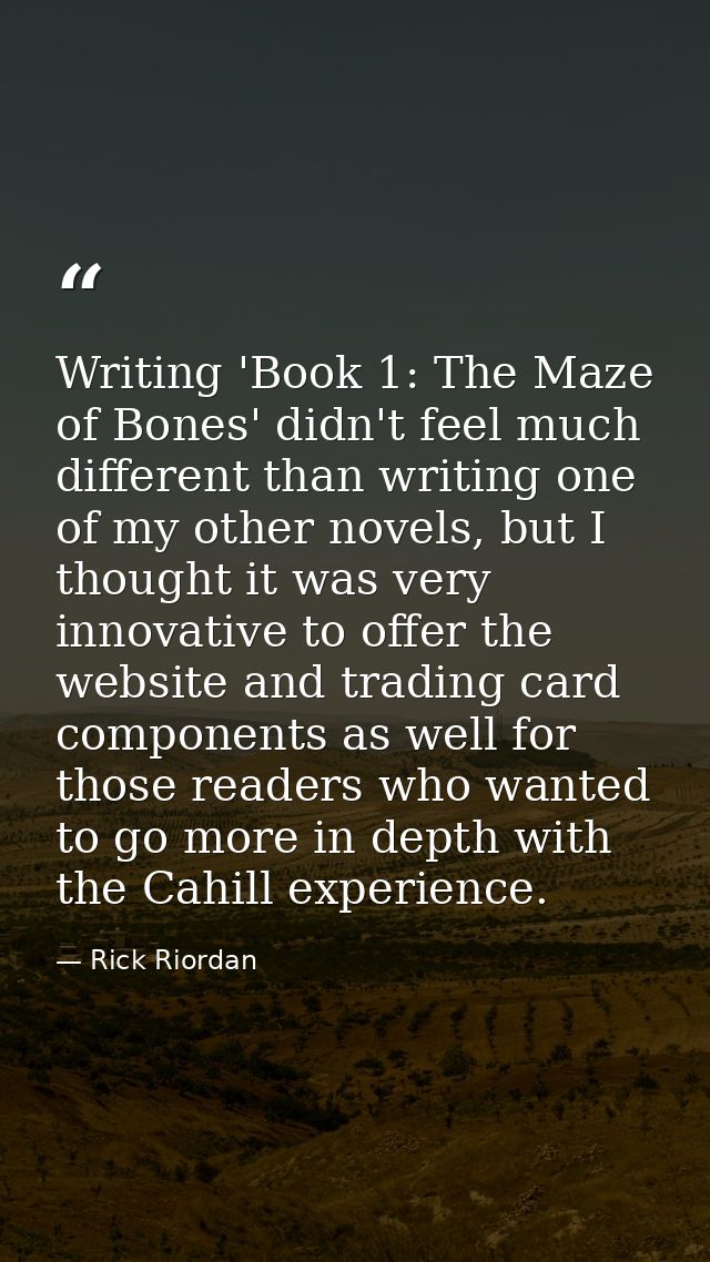 Writing 'Book 1: The Maze of Bones' didn't feel much different than writing one of my other novels, but I thought it was — Rick Riordan