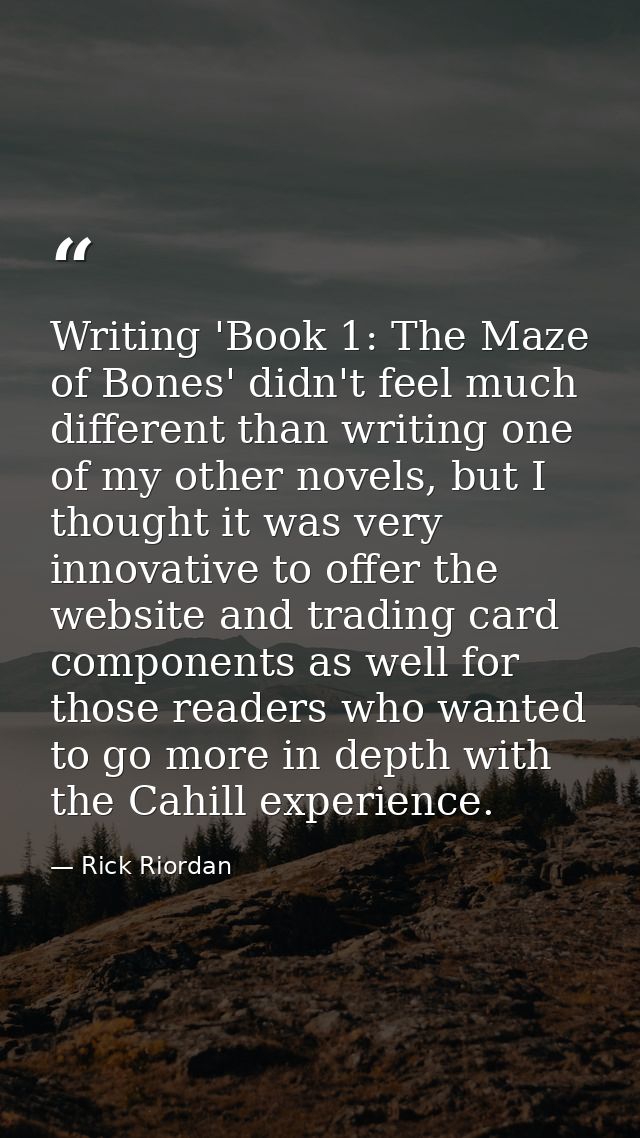 Writing 'Book 1: The Maze of Bones' didn't feel much different than writing one of my other novels, but I thought it was — Rick Riordan
