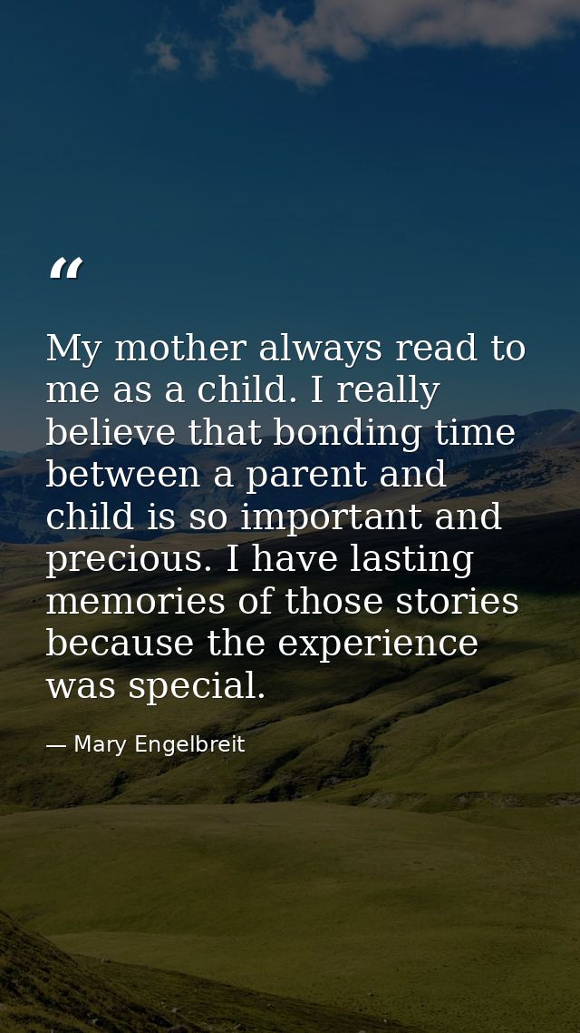 My mother always read to me as a child. I really believe that bonding time between a parent and child is so important an — Mary Engelbreit