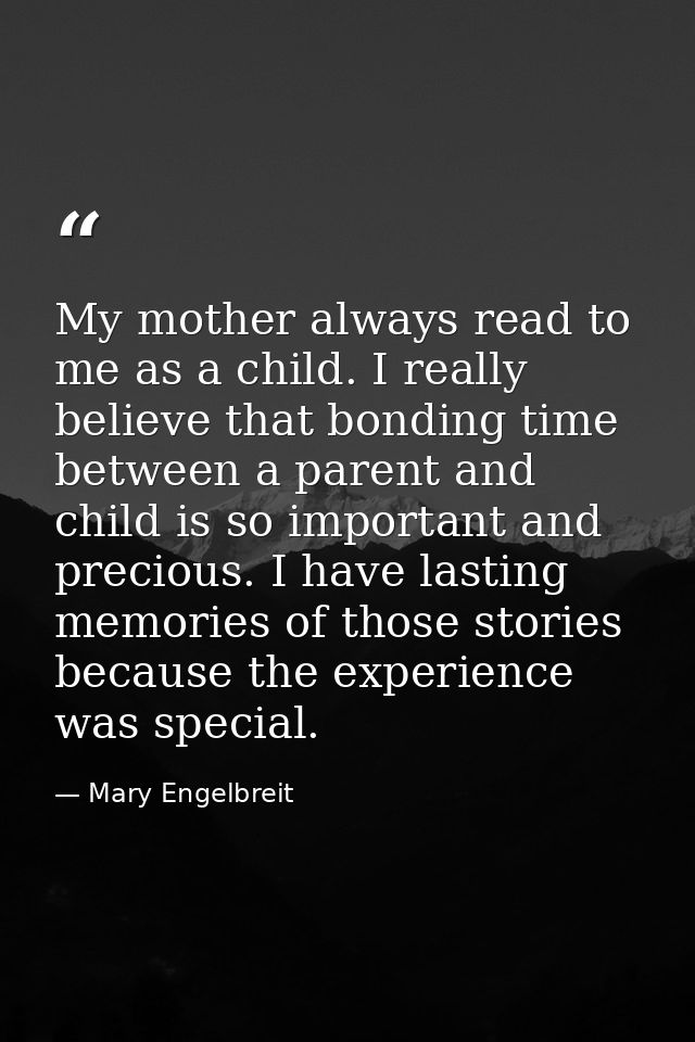 My mother always read to me as a child. I really believe that bonding time between a parent and child is so important an — Mary Engelbreit