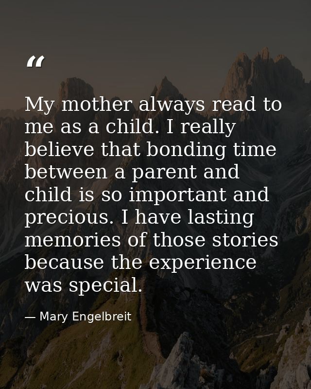 My mother always read to me as a child. I really believe that bonding time between a parent and child is so important an — Mary Engelbreit