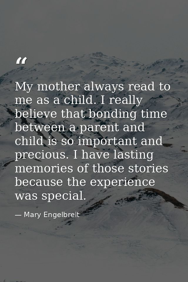 My mother always read to me as a child. I really believe that bonding time between a parent and child is so important an — Mary Engelbreit