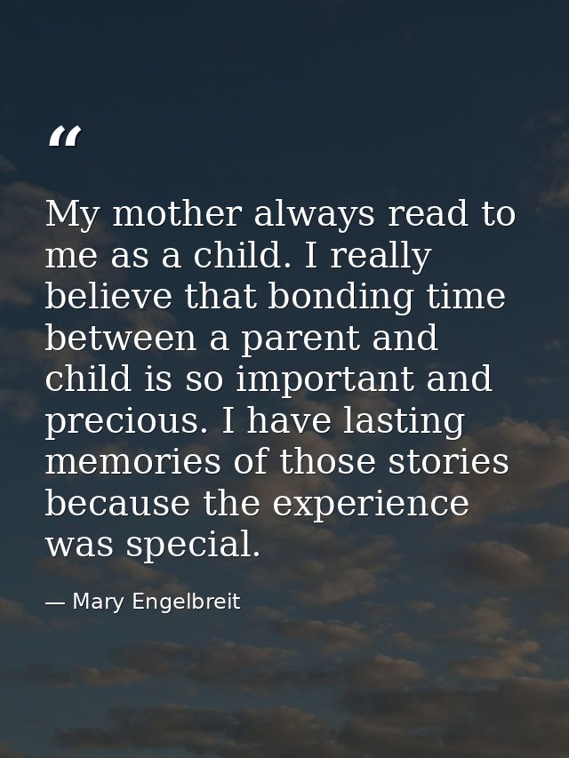 My mother always read to me as a child. I really believe that bonding time between a parent and child is so important an — Mary Engelbreit