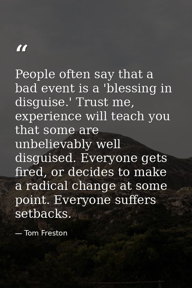 People often say that a bad event is a 'blessing in disguise.' Trust me, experience will teach you that some are unbelie — Tom Freston
