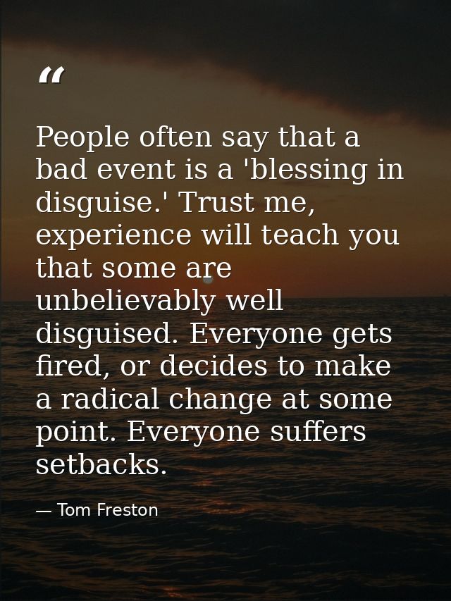 People often say that a bad event is a 'blessing in disguise.' Trust me, experience will teach you that some are unbelie — Tom Freston