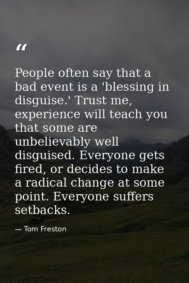 People often say that a bad event is a 'blessing in disguise.' Trust me, experience will teach you that some are unbelie — Tom Freston