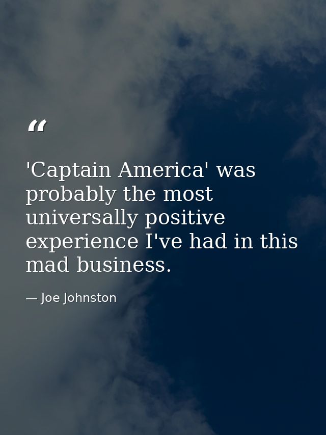 'Captain America' was probably the most universally positive experience I've had in this mad business. — Joe Johnston