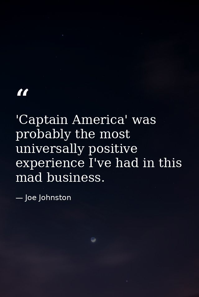 'Captain America' was probably the most universally positive experience I've had in this mad business. — Joe Johnston