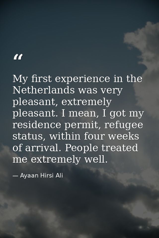 My first experience in the Netherlands was very pleasant, extremely pleasant. I mean, I got my residence permit, refugee — Ayaan Hirsi Ali