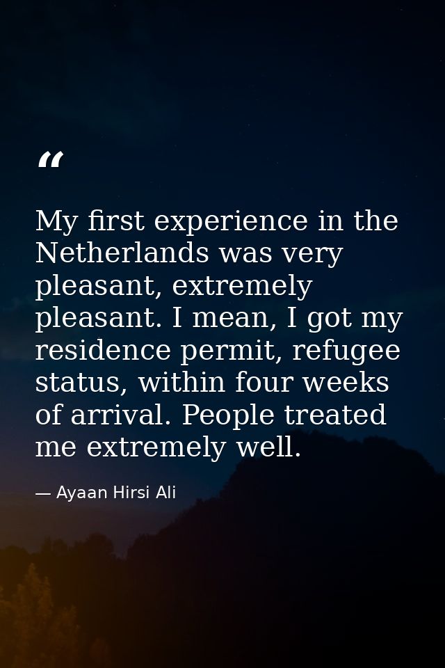 My first experience in the Netherlands was very pleasant, extremely pleasant. I mean, I got my residence permit, refugee — Ayaan Hirsi Ali