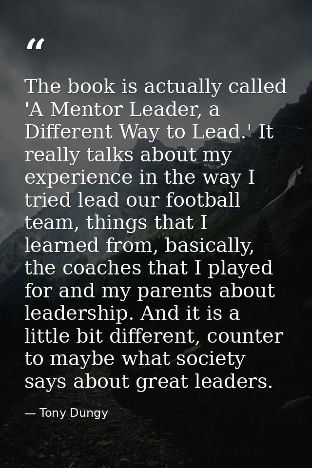 The book is actually called 'A Mentor Leader, a Different Way to Lead.' It really talks about my experience in the way I — Tony Dungy