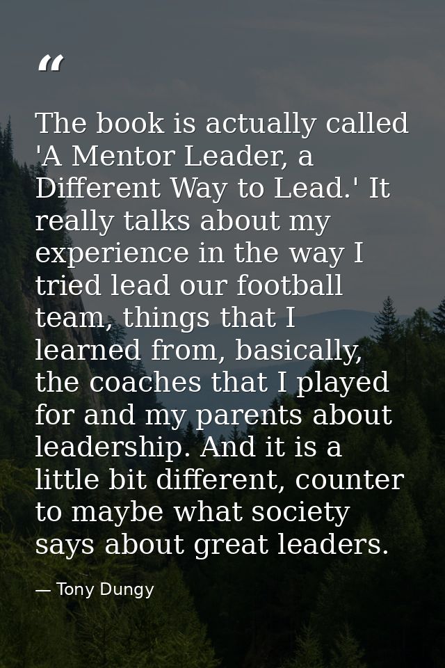 The book is actually called 'A Mentor Leader, a Different Way to Lead.' It really talks about my experience in the way I — Tony Dungy