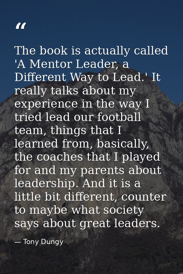 The book is actually called 'A Mentor Leader, a Different Way to Lead.' It really talks about my experience in the way I — Tony Dungy