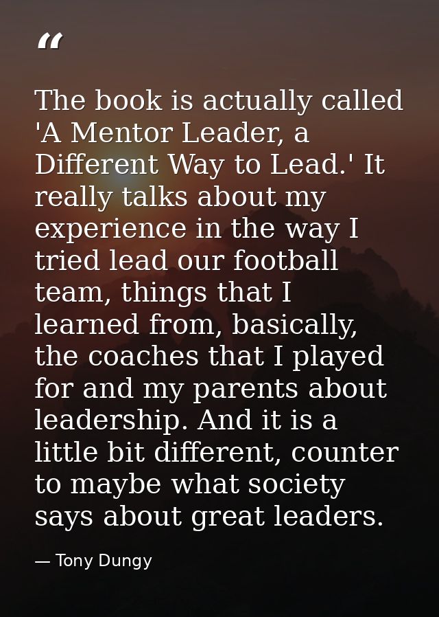 The book is actually called 'A Mentor Leader, a Different Way to Lead.' It really talks about my experience in the way I — Tony Dungy