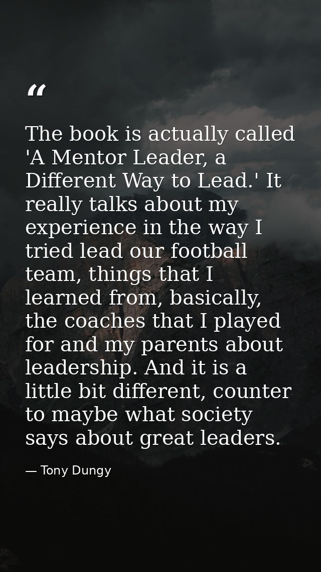 The book is actually called 'A Mentor Leader, a Different Way to Lead.' It really talks about my experience in the way I — Tony Dungy