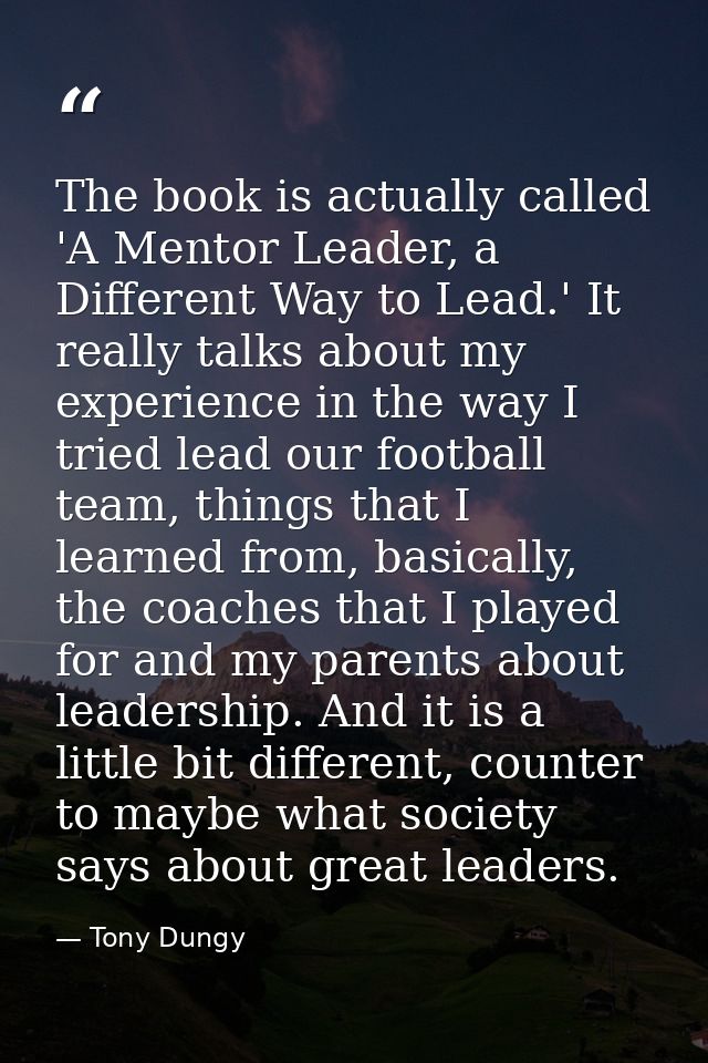 The book is actually called 'A Mentor Leader, a Different Way to Lead.' It really talks about my experience in the way I — Tony Dungy