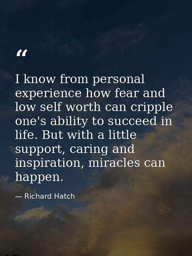 I know from personal experience how fear and low self worth can cripple one's ability to succeed in life. But with a lit — Richard Hatch