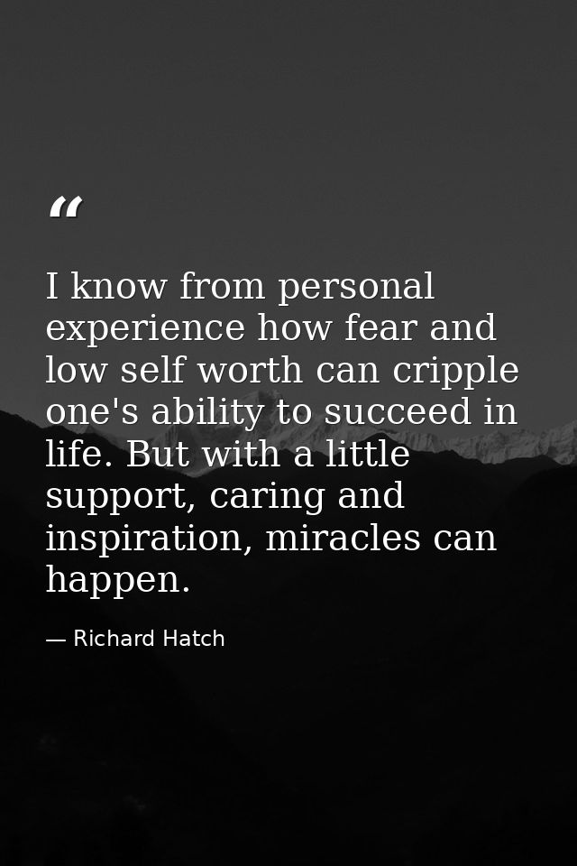 I know from personal experience how fear and low self worth can cripple one's ability to succeed in life. But with a lit — Richard Hatch