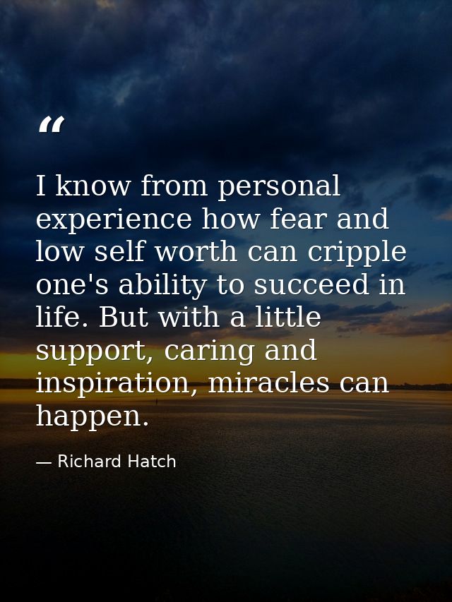 I know from personal experience how fear and low self worth can cripple one's ability to succeed in life. But with a lit — Richard Hatch