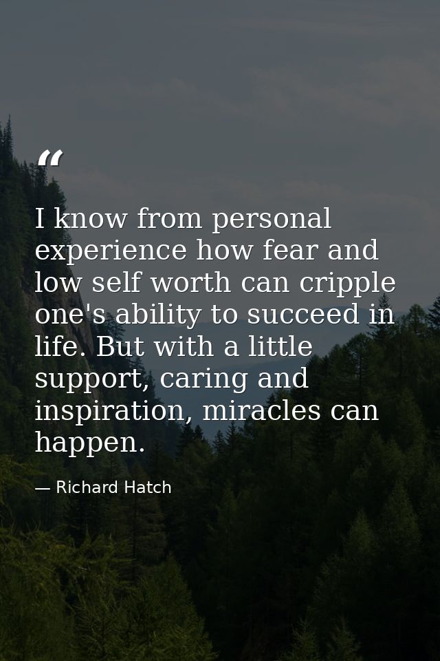 I know from personal experience how fear and low self worth can cripple one's ability to succeed in life. But with a lit — Richard Hatch