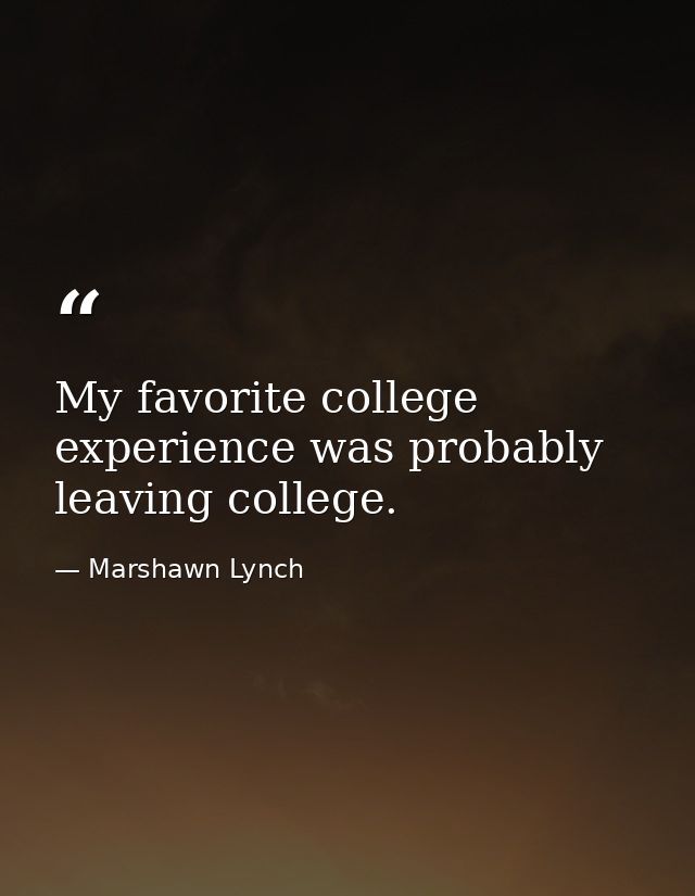 My favorite college experience was probably leaving college. — Marshawn Lynch