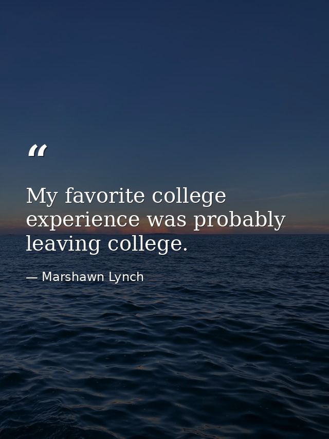 My favorite college experience was probably leaving college. — Marshawn Lynch