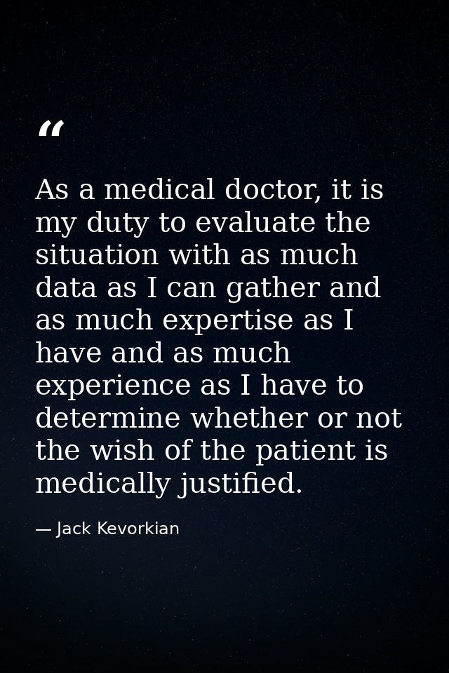 As a medical doctor, it is my duty to evaluate the situation with as much data as I can gather and as much expertise as  — Jack Kevorkian