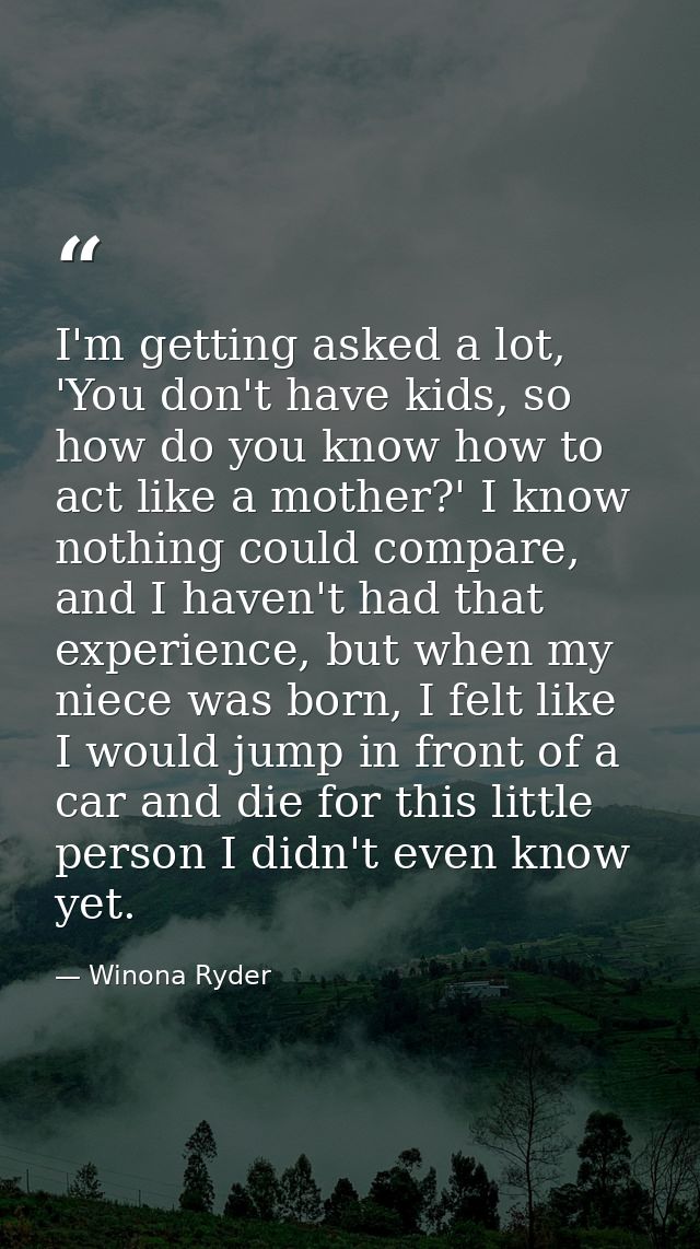 I'm getting asked a lot, 'You don't have kids, so how do you know how to act like a mother?' I know nothing could compar — Winona Ryder