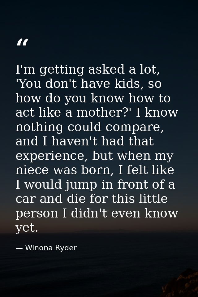 I'm getting asked a lot, 'You don't have kids, so how do you know how to act like a mother?' I know nothing could compar — Winona Ryder