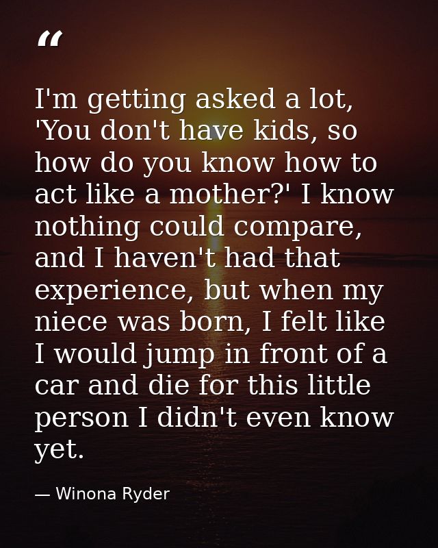 I'm getting asked a lot, 'You don't have kids, so how do you know how to act like a mother?' I know nothing could compar — Winona Ryder